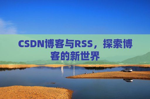 CSDN博客与RSS，探索博客的新世界
