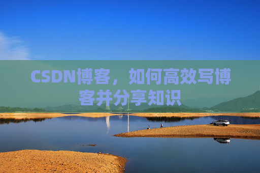 CSDN博客，如何高效写博客并分享知识