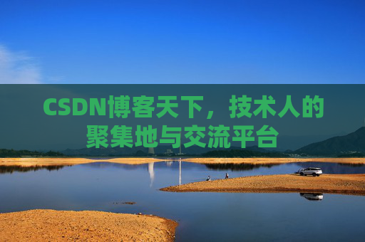 CSDN博客天下,技术人的聚集地与交流平台